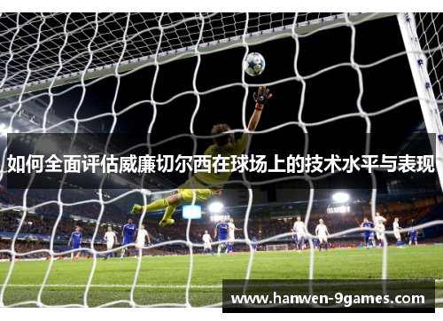 如何全面评估威廉切尔西在球场上的技术水平与表现 如何全面评估威廉切尔西在球场上的技术水平与表现