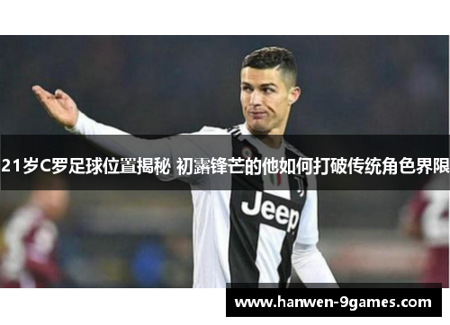 21岁C罗足球位置揭秘 初露锋芒的他如何打破传统角色界限 21岁C罗足球位置揭秘 初露锋芒的他如何打破传统角色界限