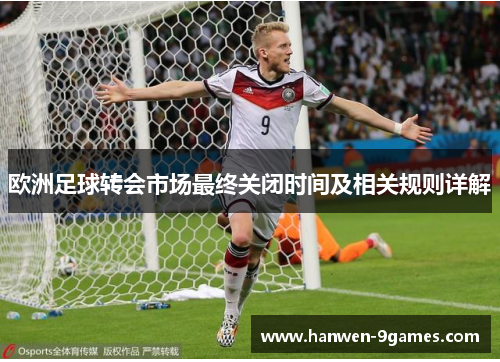 欧洲足球转会市场最终关闭时间及相关规则详解 欧洲足球转会市场最终关闭时间及相关规则详解