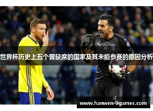 世界杯历史上五个曾缺席的国家及其未能参赛的原因分析 世界杯历史上五个曾缺席的国家及其未能参赛的原因分析
