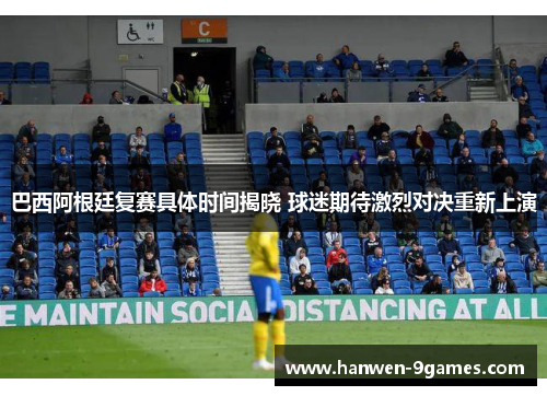 巴西阿根廷复赛具体时间揭晓 球迷期待激烈对决重新上演