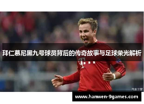 拜仁慕尼黑九号球员背后的传奇故事与足球荣光解析 拜仁慕尼黑九号球员背后的传奇故事与足球荣光解析