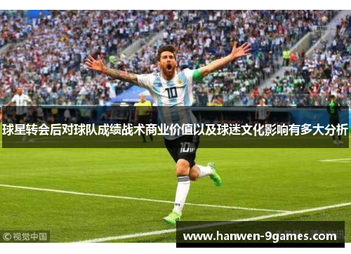 球星转会后对球队成绩战术商业价值以及球迷文化影响有多大分析 球星转会后对球队成绩战术商业价值以及球迷文化影响有多大分析