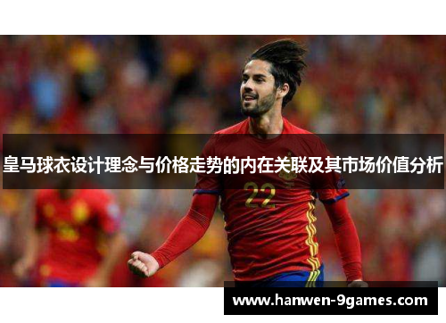 皇马球衣设计理念与价格走势的内在关联及其市场价值分析 皇马球衣设计理念与价格走势的内在关联及其市场价值分析