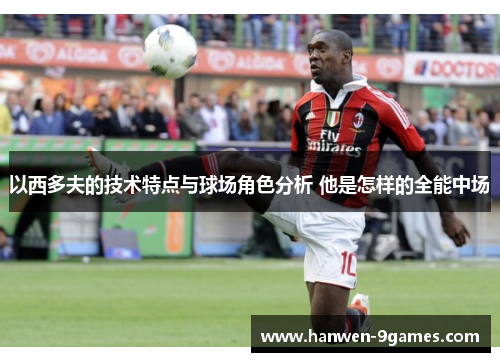 以西多夫的技术特点与球场角色分析 他是怎样的全能中场