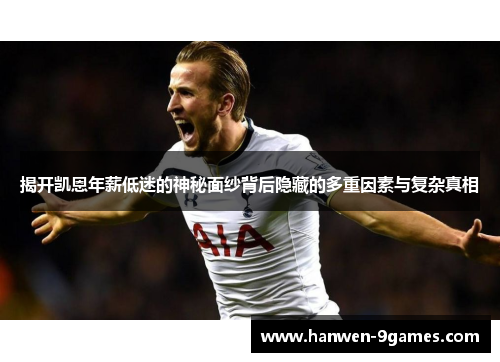 揭开凯恩年薪低迷的神秘面纱背后隐藏的多重因素与复杂真相 揭开凯恩年薪低迷的神秘面纱背后隐藏的多重因素与复杂真相