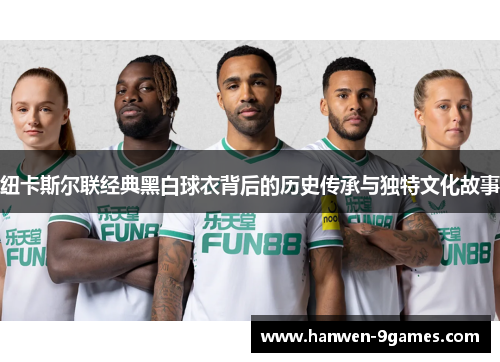 纽卡斯尔联经典黑白球衣背后的历史传承与独特文化故事 纽卡斯尔联经典黑白球衣背后的历史传承与独特文化故事