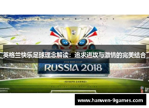 英格兰快乐足球理念解读:追求进攻与激情的完美结合 英格兰快乐足球理念解读:追求进攻与激情的完美结合
