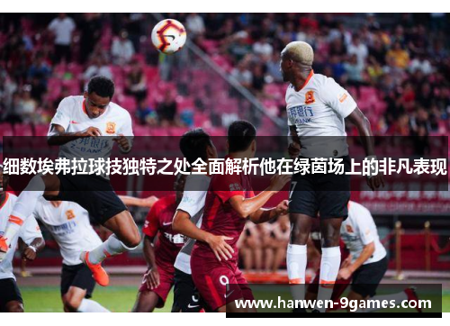 细数埃弗拉球技独特之处全面解析他在绿茵场上的非凡表现 细数埃弗拉球技独特之处全面解析他在绿茵场上的非凡表现
