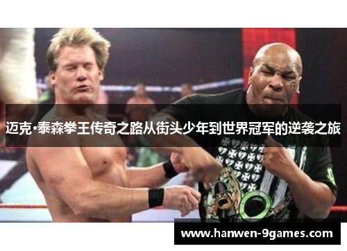 迈克·泰森拳王传奇之路从街头少年到世界冠军的逆袭之旅 迈克·泰森拳王传奇之路从街头少年到世界冠军的逆袭之旅