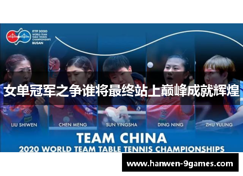 女单冠军之争谁将最终站上巅峰成就辉煌 女单冠军之争谁将最终站上巅峰成就辉煌