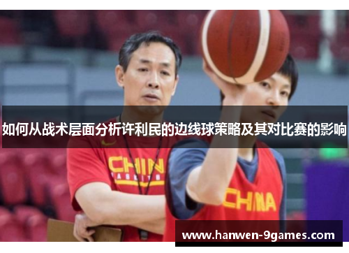 如何从战术层面分析许利民的边线球策略及其对比赛的影响 如何从战术层面分析许利民的边线球策略及其对比赛的影响