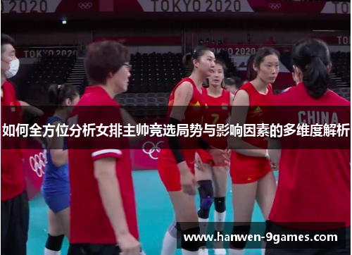 如何全方位分析女排主帅竞选局势与影响因素的多维度解析 如何全方位分析女排主帅竞选局势与影响因素的多维度解析