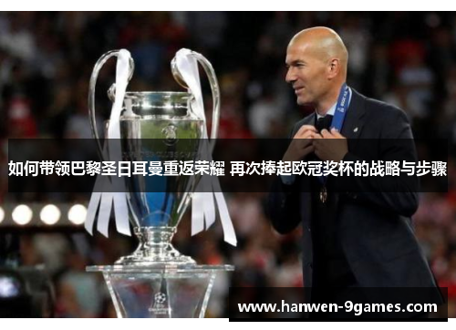 如何带领巴黎圣日耳曼重返荣耀 再次捧起欧冠奖杯的战略与步骤 如何带领巴黎圣日耳曼重返荣耀 再次捧起欧冠奖杯的战略与步骤