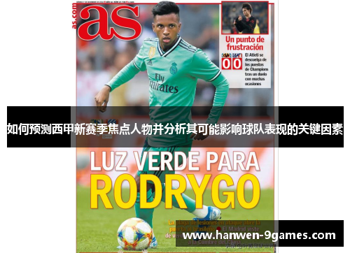 如何预测西甲新赛季焦点人物并分析其可能影响球队表现的关键因素 如何预测西甲新赛季焦点人物并分析其可能影响球队表现的关键因素