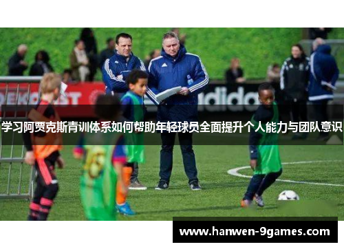 学习阿贾克斯青训体系如何帮助年轻球员全面提升个人能力与团队意识