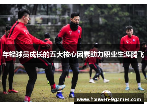 年轻球员成长的五大核心因素助力职业生涯腾飞
