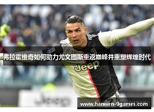 弗拉霍维奇如何助力尤文图斯重返巅峰并重塑辉煌时代 弗拉霍维奇如何助力尤文图斯重返巅峰并重塑辉煌时代