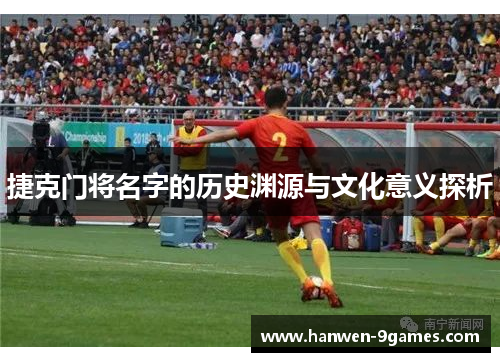 捷克门将名字的历史渊源与文化意义探析 捷克门将名字的历史渊源与文化意义探析