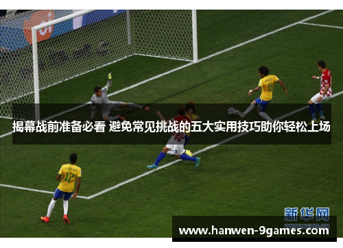 揭幕战前准备必看 避免常见挑战的五大实用技巧助你轻松上场 揭幕战前准备必看 避免常见挑战的五大实用技巧助你轻松上场