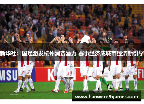 新华社：国足激发杭州消费潜力 赛事经济成城市经济新引擎