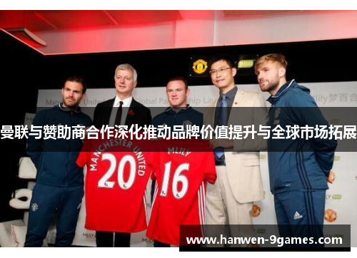 曼联与赞助商合作深化推动品牌价值提升与全球市场拓展 曼联与赞助商合作深化推动品牌价值提升与全球市场拓展