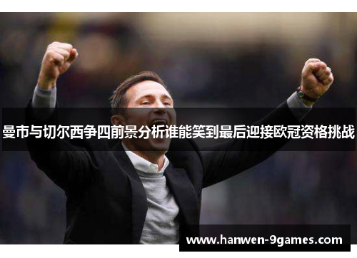 曼市与切尔西争四前景分析谁能笑到最后迎接欧冠资格挑战 曼市与切尔西争四前景分析谁能笑到最后迎接欧冠资格挑战
