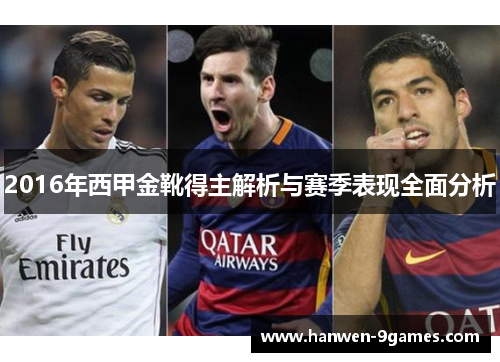 2016年西甲金靴得主解析与赛季表现全面分析 2016年西甲金靴得主解析与赛季表现全面分析