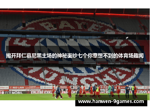 揭开拜仁慕尼黑主场的神秘面纱七个你意想不到的体育场趣闻 揭开拜仁慕尼黑主场的神秘面纱七个你意想不到的体育场趣闻