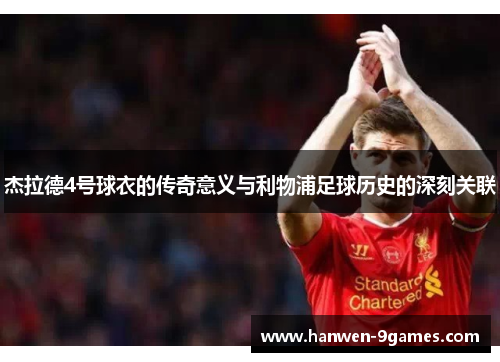 杰拉德4号球衣的传奇意义与利物浦足球历史的深刻关联