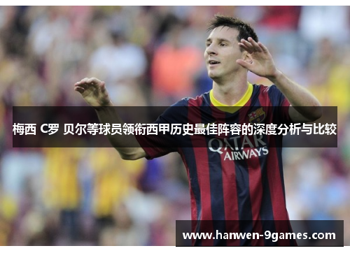 梅西 C罗 贝尔等球员领衔西甲历史最佳阵容的深度分析与比较 梅西 C罗 贝尔等球员领衔西甲历史最佳阵容的深度分析与比较
