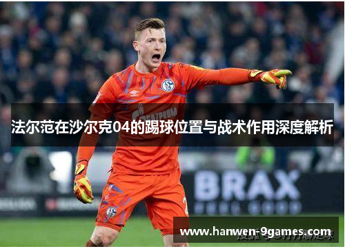 法尔范在沙尔克04的踢球位置与战术作用深度解析 法尔范在沙尔克04的踢球位置与战术作用深度解析
