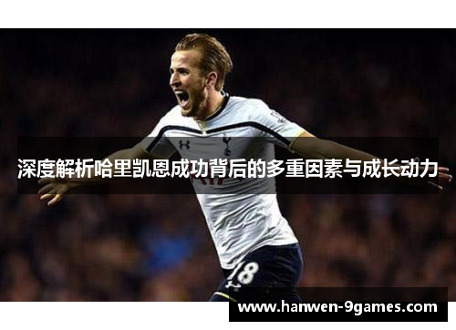 深度解析哈里凯恩成功背后的多重因素与成长动力 深度解析哈里凯恩成功背后的多重因素与成长动力