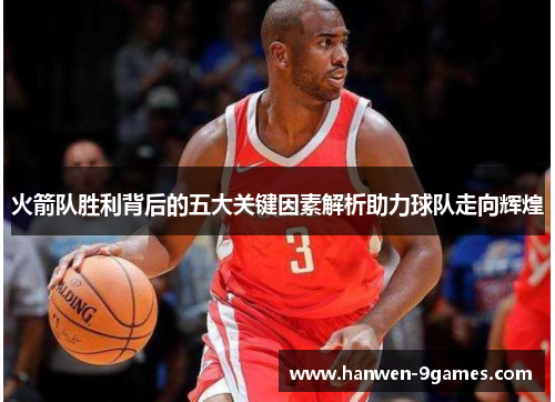 火箭队胜利背后的五大关键因素解析助力球队走向辉煌 火箭队胜利背后的五大关键因素解析助力球队走向辉煌