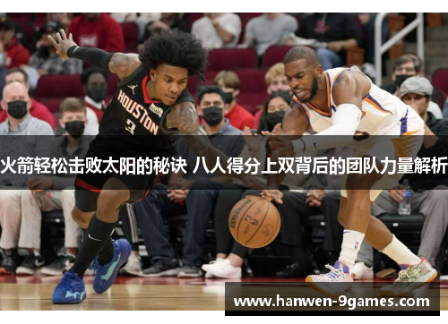 火箭轻松击败太阳的秘诀 八人得分上双背后的团队力量解析 火箭轻松击败太阳的秘诀 八人得分上双背后的团队力量解析