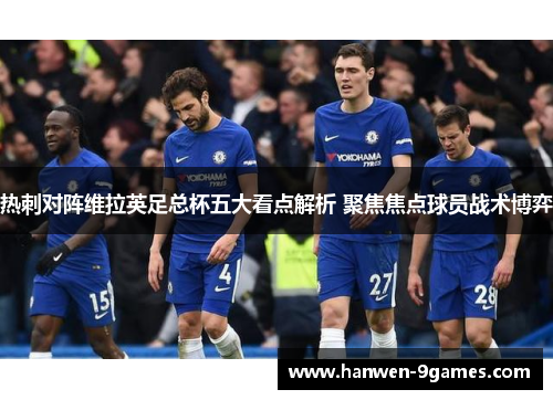 热刺对阵维拉英足总杯五大看点解析 聚焦焦点球员战术博弈 热刺对阵维拉英足总杯五大看点解析 聚焦焦点球员战术博弈