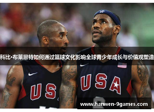 科比·布莱恩特如何通过篮球文化影响全球青少年成长与价值观塑造 科比·布莱恩特如何通过篮球文化影响全球青少年成长与价值观塑造
