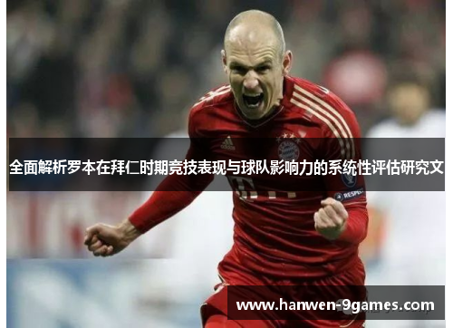 全面解析罗本在拜仁时期竞技表现与球队影响力的系统性评估研究文 全面解析罗本在拜仁时期竞技表现与球队影响力的系统性评估研究文