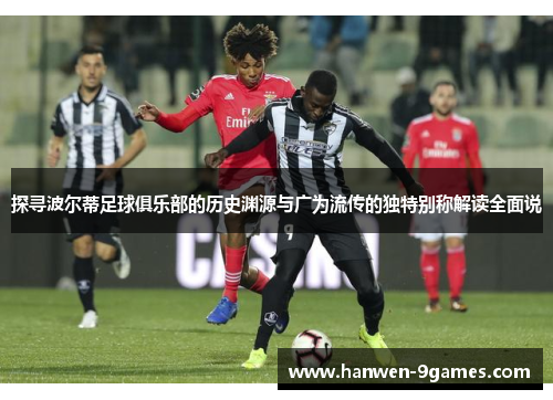 探寻波尔蒂足球俱乐部的历史渊源与广为流传的独特别称解读全面说 探寻波尔蒂足球俱乐部的历史渊源与广为流传的独特别称解读全面说