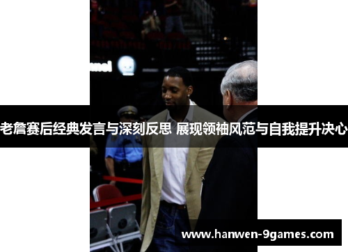 老詹赛后经典发言与深刻反思 展现领袖风范与自我提升决心 老詹赛后经典发言与深刻反思 展现领袖风范与自我提升决心