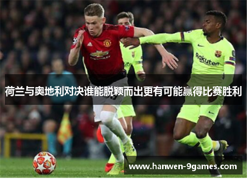 荷兰与奥地利对决谁能脱颖而出更有可能赢得比赛胜利 荷兰与奥地利对决谁能脱颖而出更有可能赢得比赛胜利