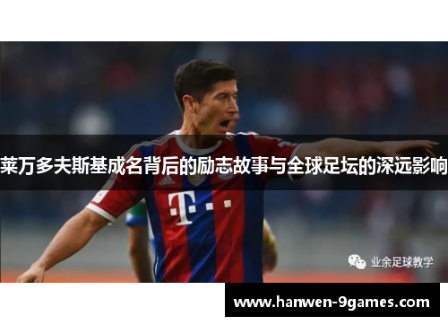 莱万多夫斯基成名背后的励志故事与全球足坛的深远影响 莱万多夫斯基成名背后的励志故事与全球足坛的深远影响