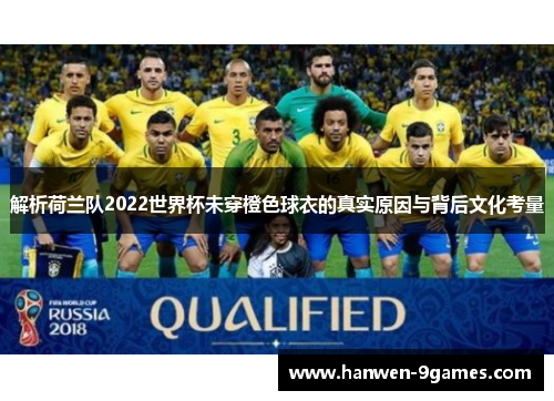 解析荷兰队2022世界杯未穿橙色球衣的真实原因与背后文化考量 解析荷兰队2022世界杯未穿橙色球衣的真实原因与背后文化考量