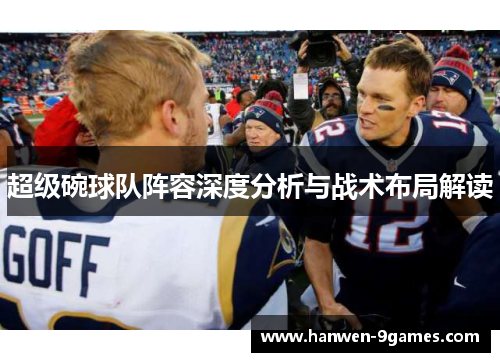 超级碗球队阵容深度分析与战术布局解读 超级碗球队阵容深度分析与战术布局解读