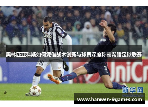 奥林匹亚科斯如何凭借战术创新与球员深度称霸希腊足球联赛 奥林匹亚科斯如何凭借战术创新与球员深度称霸希腊足球联赛