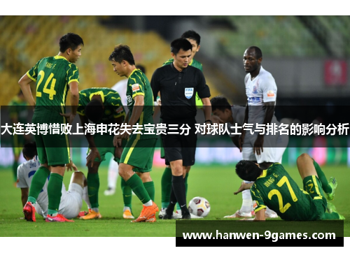 大连英博惜败上海申花失去宝贵三分 对球队士气与排名的影响分析 大连英博惜败上海申花失去宝贵三分 对球队士气与排名的影响分析