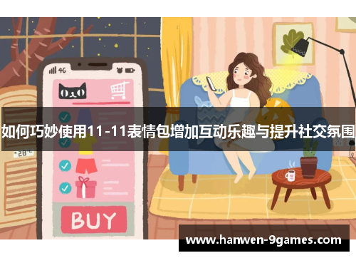 如何巧妙使用11-11表情包增加互动乐趣与提升社交氛围 如何巧妙使用11-11表情包增加互动乐趣与提升社交氛围