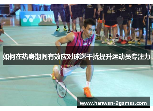 如何在热身期间有效应对球迷干扰提升运动员专注力 如何在热身期间有效应对球迷干扰提升运动员专注力