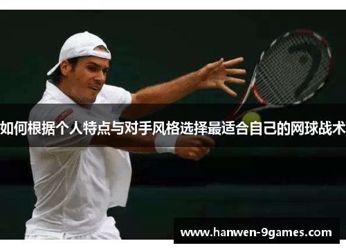如何根据个人特点与对手风格选择最适合自己的网球战术 如何根据个人特点与对手风格选择最适合自己的网球战术