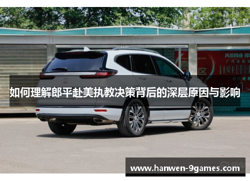 如何理解郎平赴美执教决策背后的深层原因与影响 如何理解郎平赴美执教决策背后的深层原因与影响